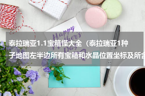泰拉瑞亚1.1宝箱怪大全（泰拉瑞亚1种子地图左半边所有宝箱和水晶位置坐标及所含物品）