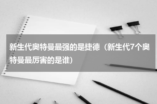 新生代奥特曼最强的是捷德（新生代7个奥特曼最厉害的是谁）
