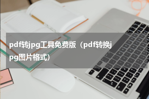 pdf转jpg工具免费版（pdf转换jpg图片格式）