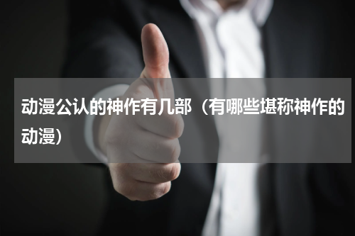 动漫公认的神作有几部（有哪些堪称神作的动漫）