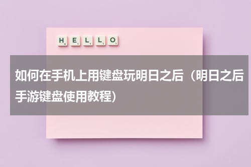 如何在手机上用键盘玩明日之后（明日之后手游键盘使用教程）