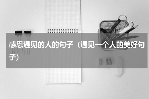 感恩遇见的人的句子（遇见一个人的美好句子）