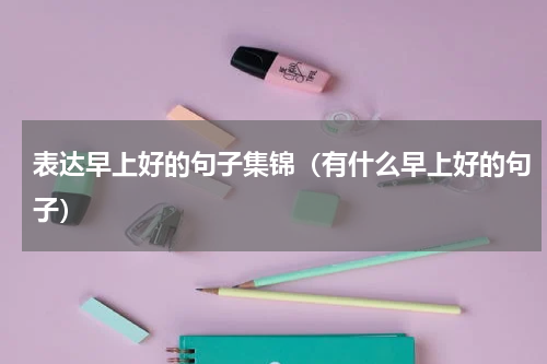 表达早上好的句子集锦（有什么早上好的句子）