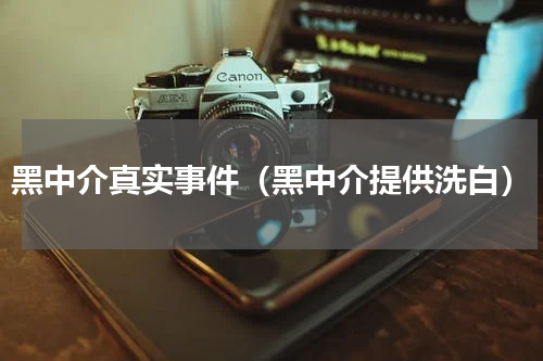 黑中介真实事件（黑中介提供洗白）