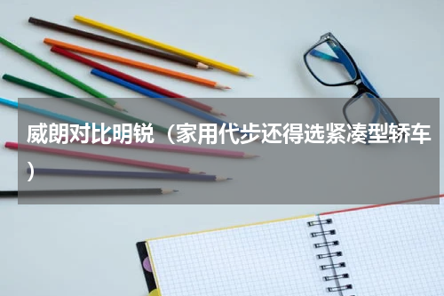 威朗对比明锐（家用代步还得选紧凑型轿车）