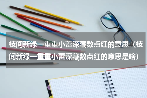 枝间新绿一重重小蕾深藏数点红的意思（枝间新绿一重重小蕾深藏数点红的意思是啥）