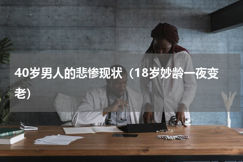 40岁男人的悲惨现状（18岁妙龄一夜变老）
