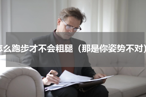 怎么跑步才不会粗腿（那是你姿势不对）