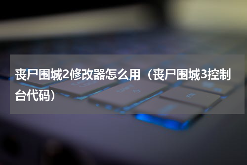 丧尸围城2修改器怎么用（丧尸围城3控制台代码）