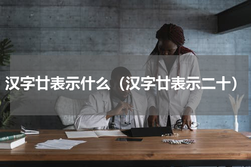 汉字廿表示什么（汉字廿表示二十）