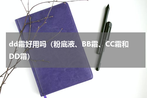 dd霜好用吗（粉底液、BB霜、CC霜和DD霜）