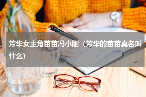 芳华女主角苗苗冯小刚（芳华的苗苗真名叫什么）