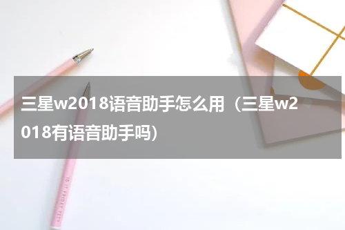 三星w2018语音助手怎么用（三星w2018有语音助手吗）