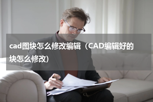 cad图块怎么修改编辑（CAD编辑好的块怎么修改）