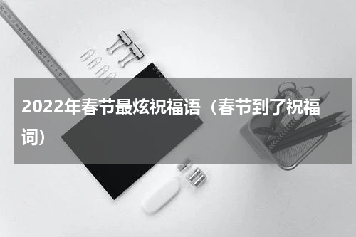 2022年春节最炫祝福语（春节到了祝福词）