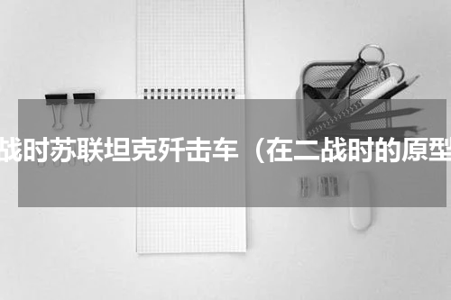 二战时苏联坦克歼击车（在二战时的原型）