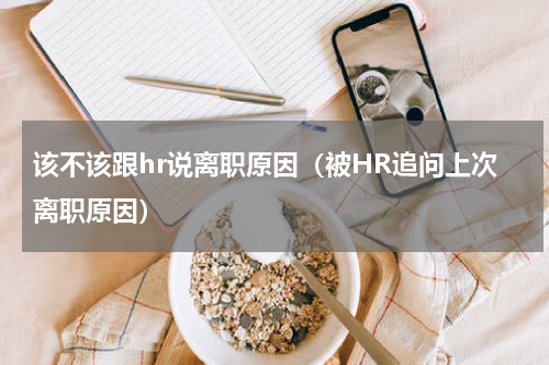 该不该跟hr说离职原因（被HR追问上次离职原因）