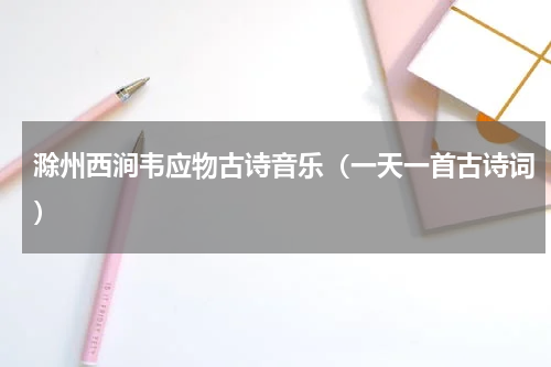 滁州西涧韦应物古诗音乐（一天一首古诗词）