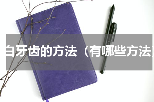美白牙齿的方法（有哪些方法）