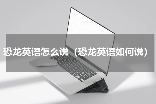 恐龙英语怎么说（恐龙英语如何说）