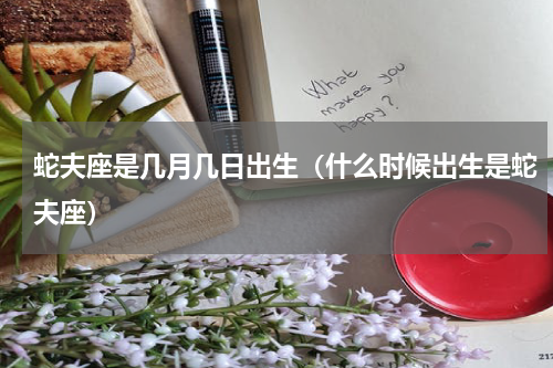 蛇夫座是几月几日出生（什么时候出生是蛇夫座）