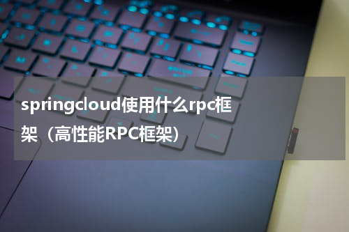 springcloud使用什么rpc框架（高性能RPC框架）
