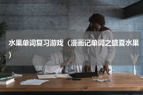 水果单词复习游戏（漫画记单词之盛夏水果）