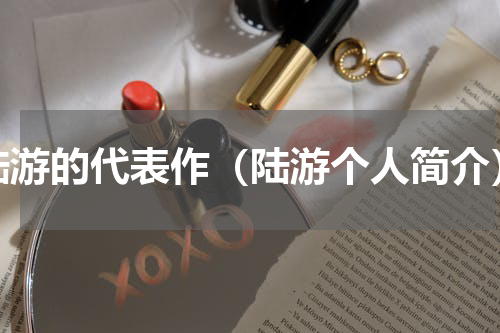 陆游的代表作（陆游个人简介）