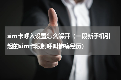 sim卡呼入设置怎么解开（一段新手机引起的sim卡限制呼叫惨痛经历）