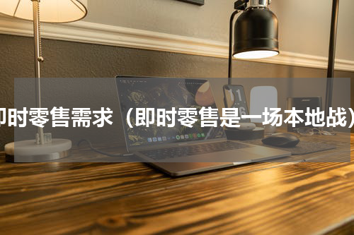 即时零售需求（即时零售是一场本地战）
