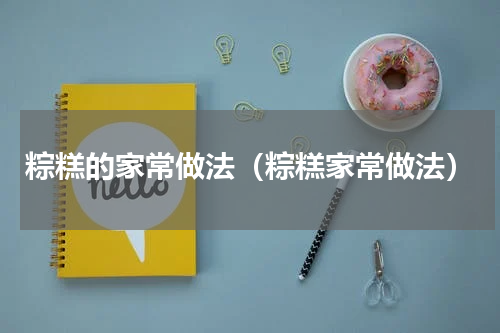 粽糕的家常做法（粽糕家常做法）