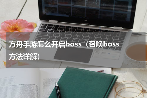 方舟手游怎么开启boss（召唤boss方法详解）