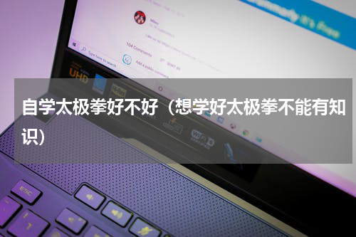 自学太极拳好不好（想学好太极拳不能有知识）
