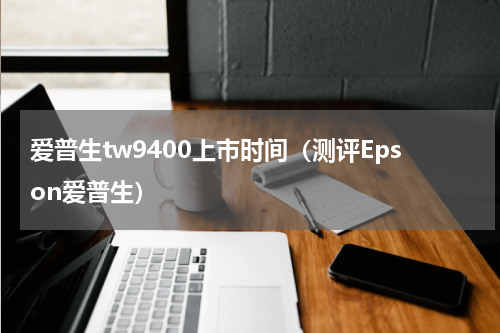 爱普生tw9400上市时间（测评Epson爱普生）