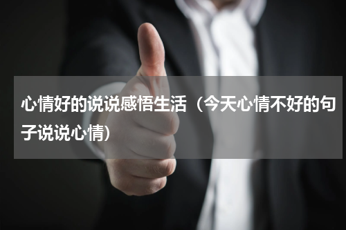 心情好的说说感悟生活（今天心情不好的句子说说心情）
