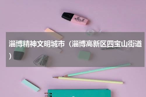 淄博精神文明城市（淄博高新区四宝山街道）