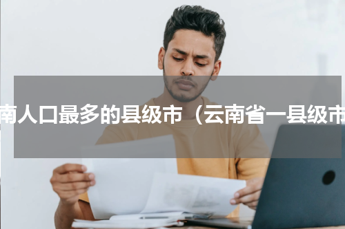 云南人口最多的县级市（云南省一县级市）