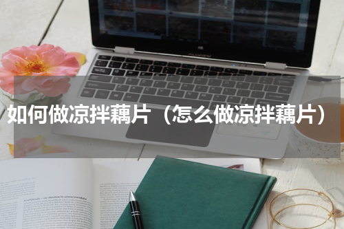 如何做凉拌藕片（怎么做凉拌藕片）
