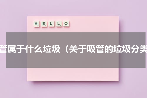 吸管属于什么垃圾（关于吸管的垃圾分类）