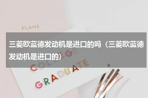 三菱欧蓝德发动机是进口的吗（三菱欧蓝德发动机是进口的）