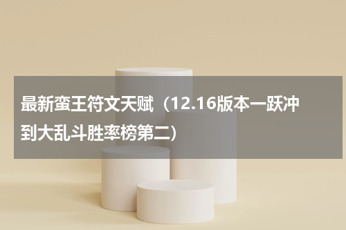 最新蛮王符文天赋（12.16版本一跃冲到大乱斗胜率榜第二）