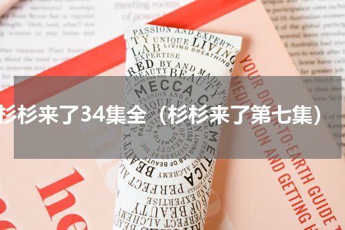 杉杉来了34集全（杉杉来了第七集）
