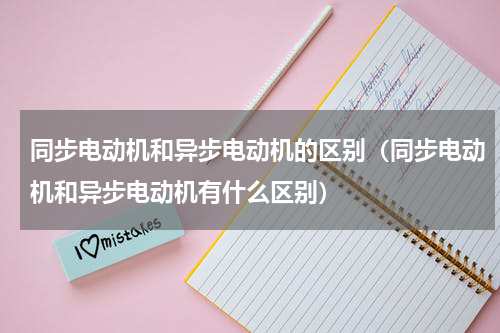 同步电动机和异步电动机的区别（同步电动机和异步电动机有什么区别）