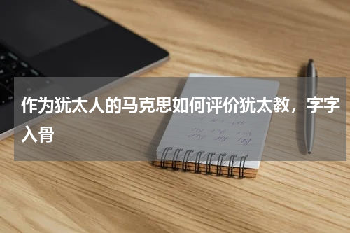 作为犹太人的马克思如何评价犹太教，字字入骨