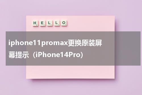 iphone11promax更换原装屏幕提示（iPhone14Pro）