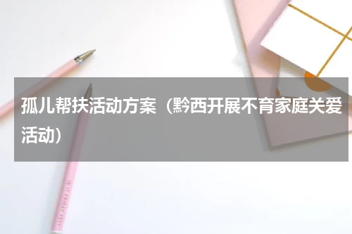 孤儿帮扶活动方案（黔西开展不育家庭关爱活动）