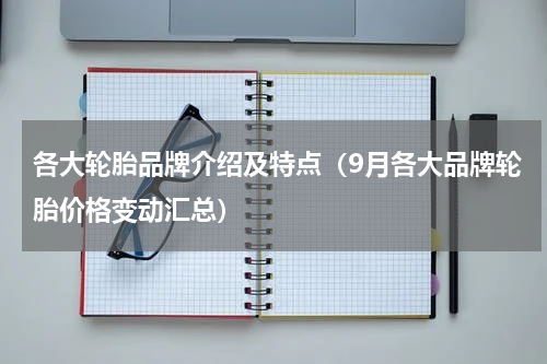 各大轮胎品牌介绍及特点（9月各大品牌轮胎价格变动汇总）