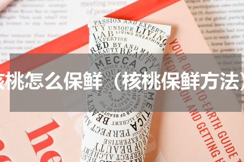 核桃怎么保鲜（核桃保鲜方法）