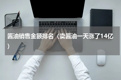酱油销售金额排名（卖酱油一天涨了14亿）