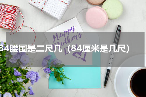 84腰围是二尺几（84厘米是几尺）